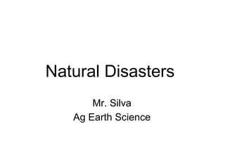 Natural Disasters
       Mr. Silva
   Ag Earth Science
 
