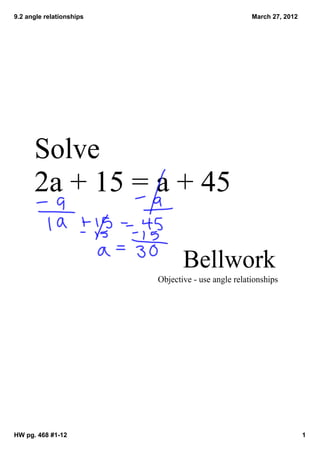 9.2 angle relationships                              March 27, 2012




      Solve
      2a + 15 = a + 45

                                 Bellwork
                          Objective ­ use angle relationships




HW pg. 468 #1­12                                                      1
 