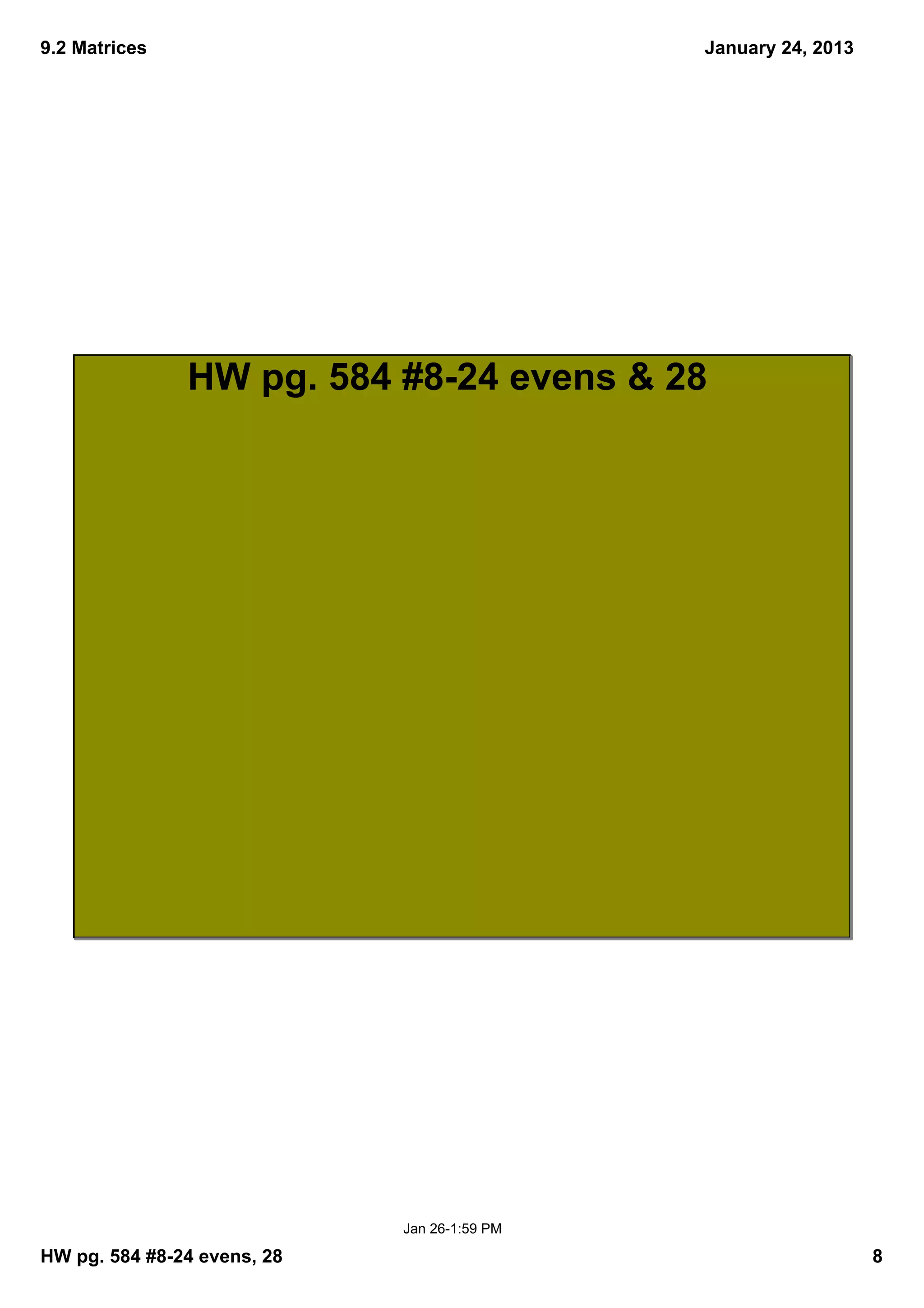 9.2 Matrices                                  January 24, 2013




               HW pg. 584 #8­24 evens & 28




                             Jan 26­1:59 PM

HW pg. 584 #8­24 evens, 28                                       8
 
