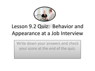Lesson 9.2 Quiz: Behavior and
Appearance at a Job Interview
 Write down your answers and check
  your score at the end of the quiz.
 