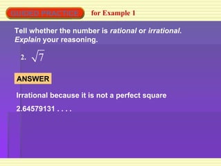 GUIDED PRACTICE for Example 1 Tell whether the number is  rational  or  irrational .  Explain  your reasoning. 2. ANSWER Irrational because it is not a perfect square 2.64579131 . . . .  