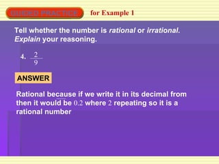 GUIDED PRACTICE for Example 1 Tell whether the number is  rational  or  irrational .  Explain  your reasoning. 4. 2 9 ANSWER Rational because if we write it in its decimal from then it would be  0.2  where  2  repeating so it is a rational number  