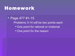 Homework Page 477 #1-15 Problems 3-14 will be two points each One point for rational or irrational One point for the reason 