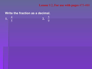 Write the fraction as a decimal. Lesson  9.2 , For use with pages  475-480 1. 4 5 2. 5 9 