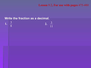 Write the fraction as a decimal. Lesson  9.2 , For use with pages  475-480 1. 3 8 2. 3 11 