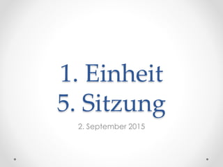 1. Einheit
5. Sitzung
2. September 2015
 