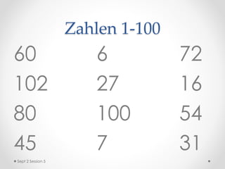 Zahlen 1-100
60
102
80
45
6
27
100
7
72
16
54
31
Sept 2 Session 5
 