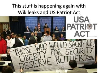 This stuff is happening again with Wikileaks and US Patriot Act