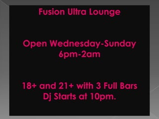 Fusion Ultra LoungeOpen Wednesday-Sunday 6pm-2am18+ and 21+ with 3 Full BarsDj Starts at 10pm.
