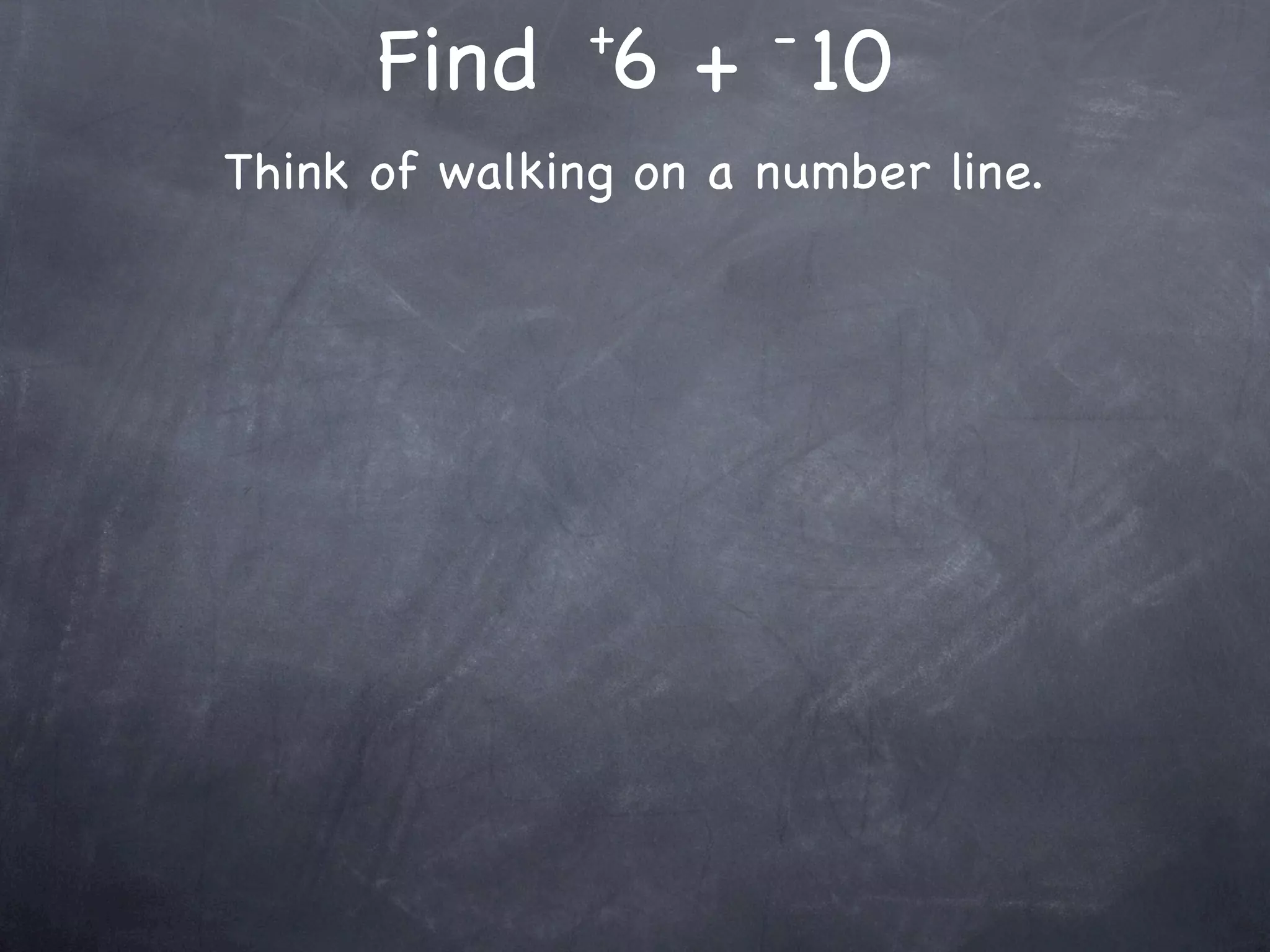 +      -
      Find 6 + 10
Think of walking on a number line.
 
