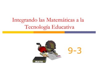 Integrando las Matemáticas a la  Tecnología Educativa 9-3 