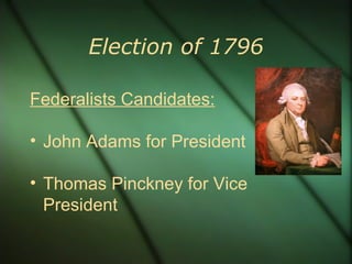 Election of 1796 Federalists Candidates: John Adams for President Thomas Pinckney for Vice President 