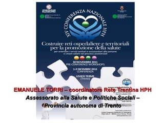 EMANUELE TORRI – coordinatore Rete Trentina HPH
   Assessorato alla Salute e Politiche Sociali –
         Provincia autonoma di Trento
 
