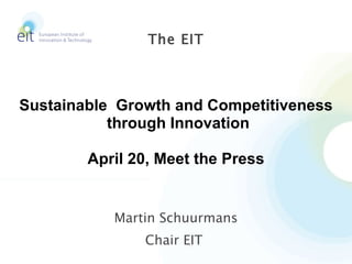Martin Schuurmans Chair EIT  The EIT Sustainable  Growth and Competitiveness through Innovation April 20, Meet the Press 