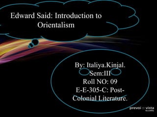 14/10/2011 Edward Said: Orientalism 1 Edward Said: Introduction to  Orientalism By: Italiya.Kinjal. Sem:III Roll NO: 09 E-E-305-C: Post-Colonial Literature. 