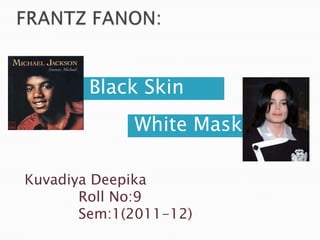 FRANTZ FANON: Black Skin White Mask Kuvadiya Deepika            Roll No:9            Sem:1(2011-12) 