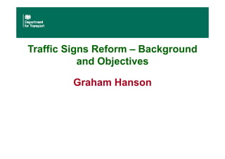 Traffic Signs Reform – Background
and Objectives
Graham Hanson
 