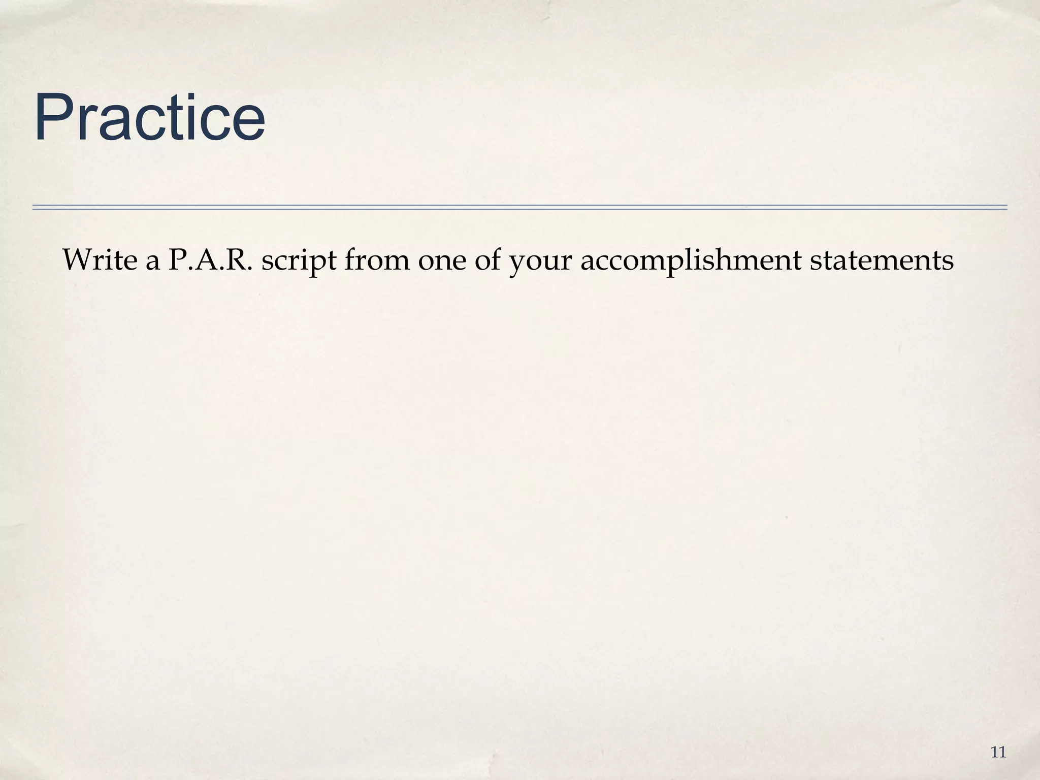 Practice

 Write a P.A.R. script from one of your accomplishment statements




                                                                    11
 