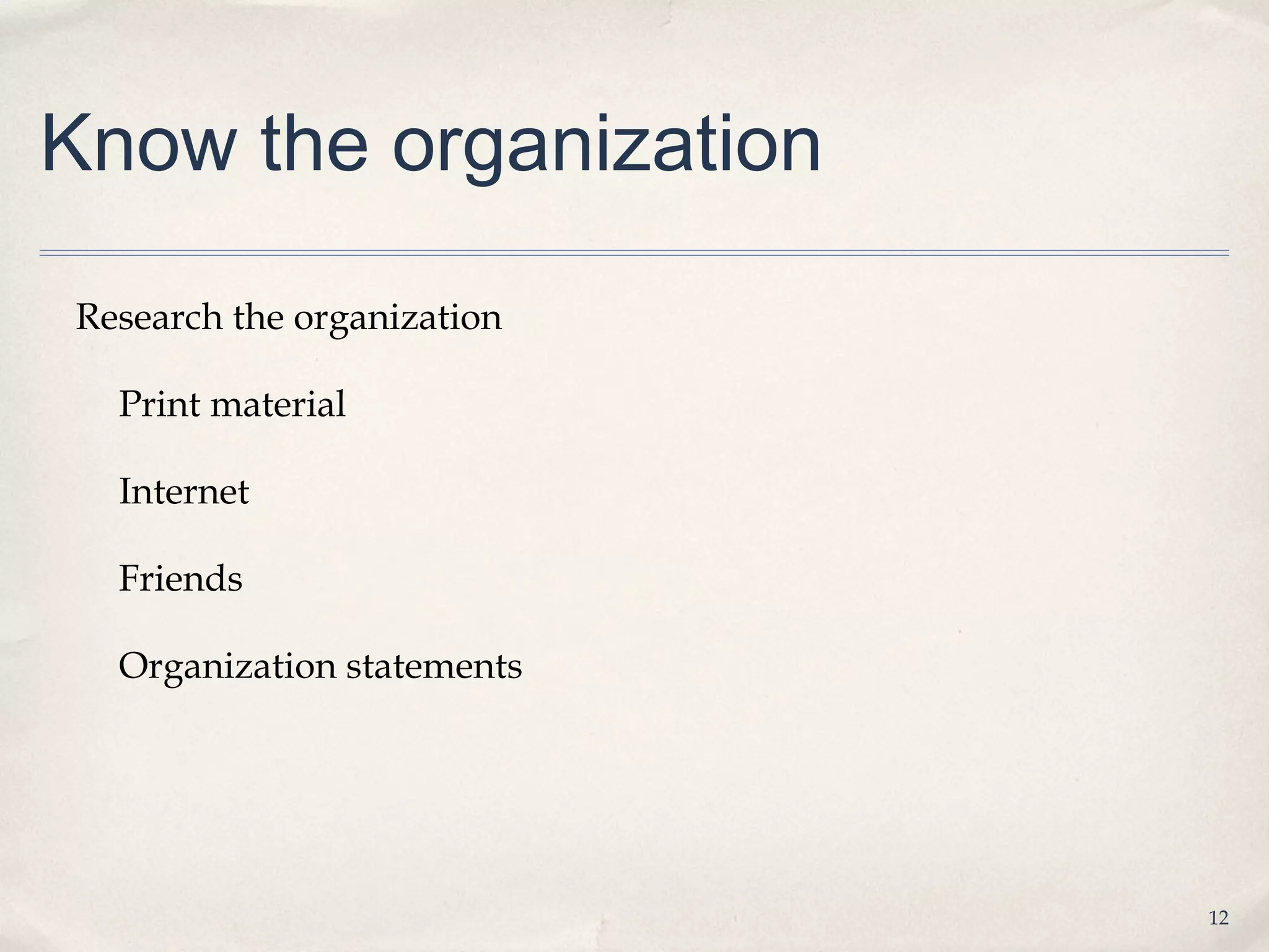 Know the organization

Research the organization

  Print material

  Internet

  Friends

  Organization statements




                            12
 