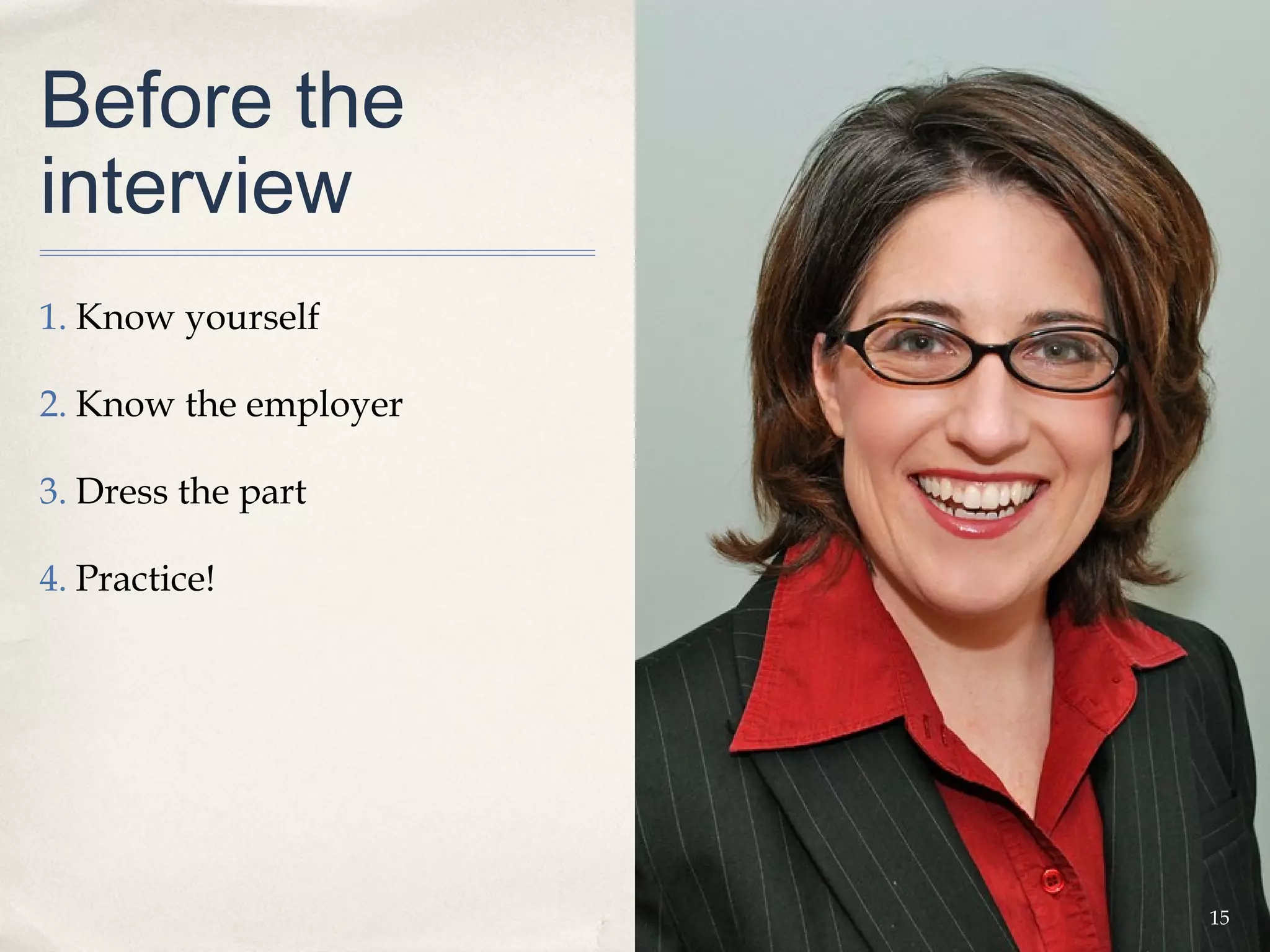 Before the
interview
1. Know yourself

2. Know the employer

3. Dress the part

4. Practice!




                       15
 