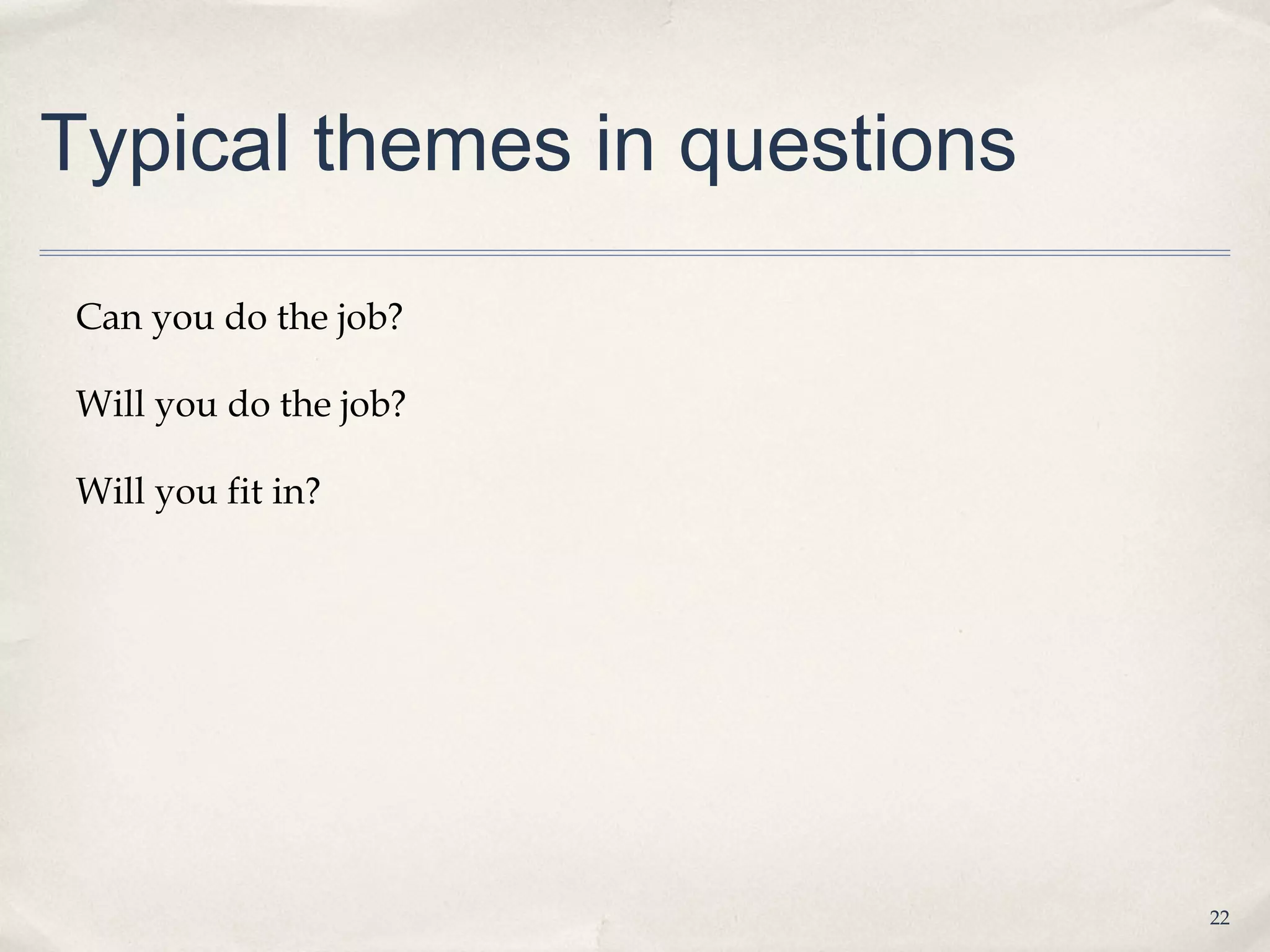 Typical themes in questions

Can you do the job?

Will you do the job?

Will you fit in?




                              22
 