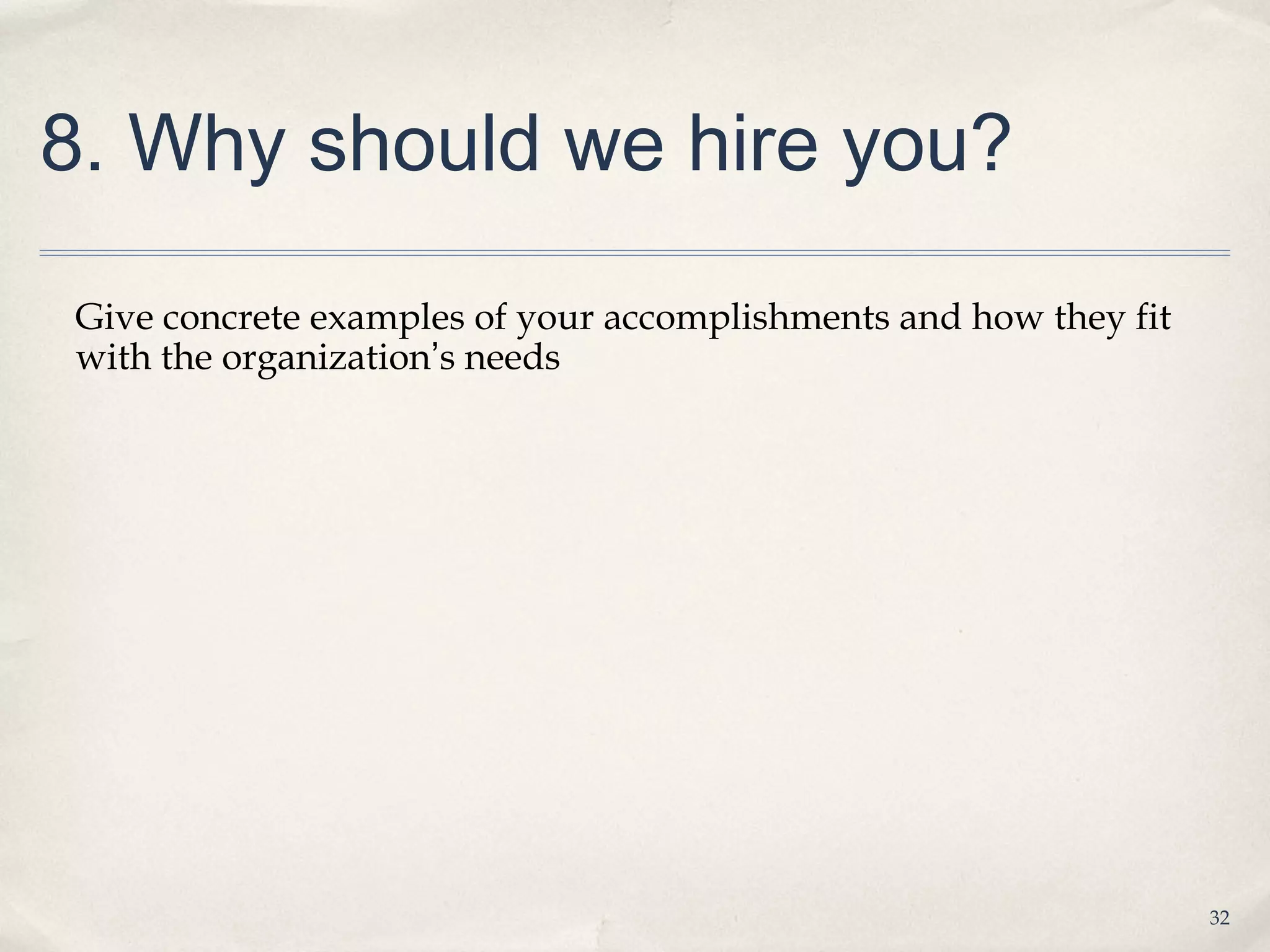 8. Why should we hire you?

Give concrete examples of your accomplishments and how they fit
with the organization’s needs




                                                                  32
 