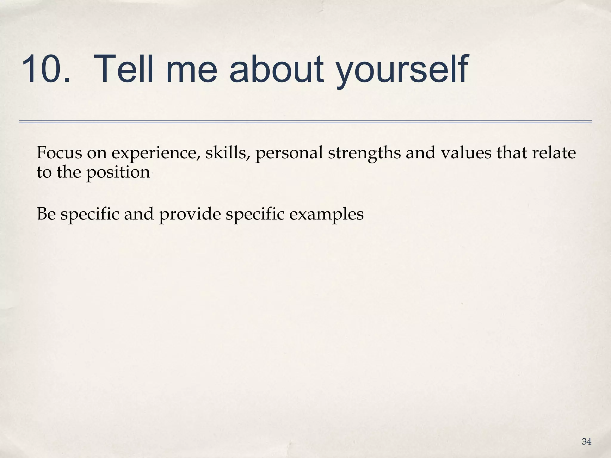 10. Tell me about yourself

 Focus on experience, skills, personal strengths and values that relate
 to the position

 Be specific and provide specific examples




                                                                          34
 
