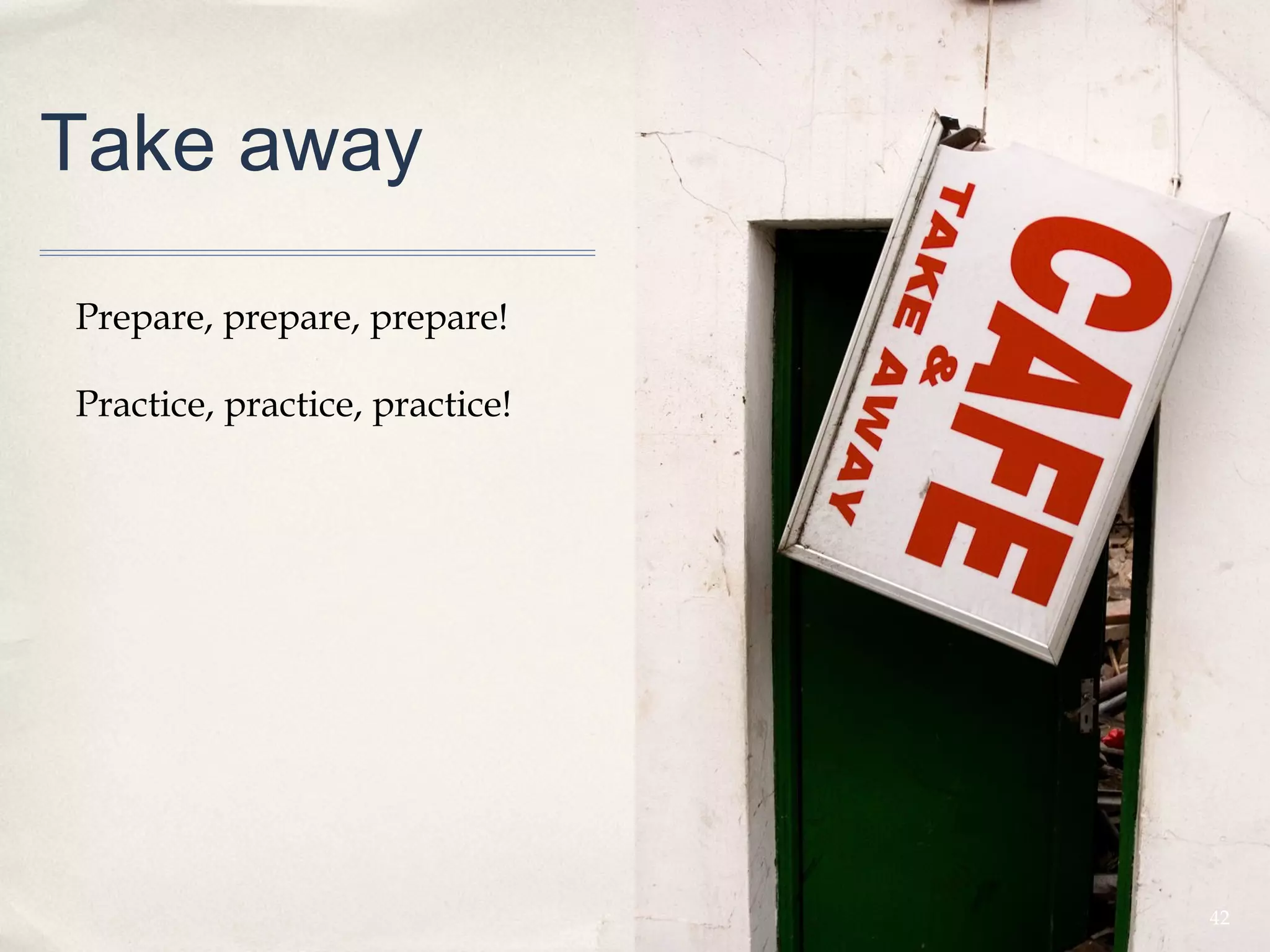 Take away

Prepare, prepare, prepare!

Practice, practice, practice!




                                42
 