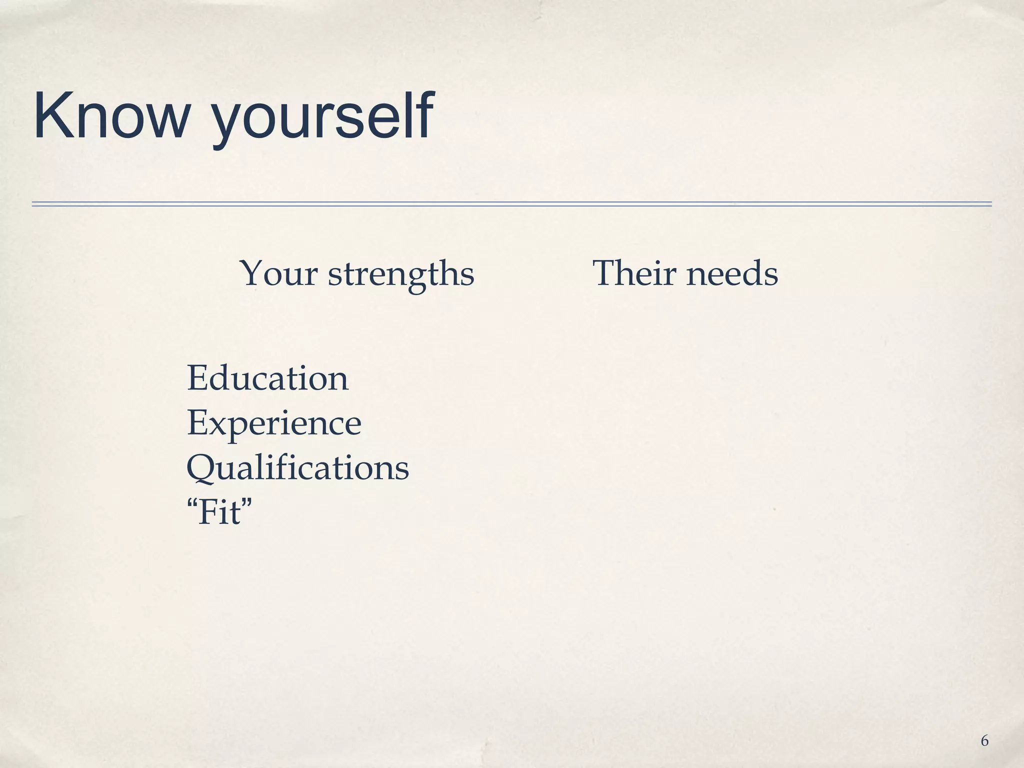 Know yourself

        Your strengths   Their needs

     Education
     Experience
     Qualifications
     “Fit”




                                       6
 