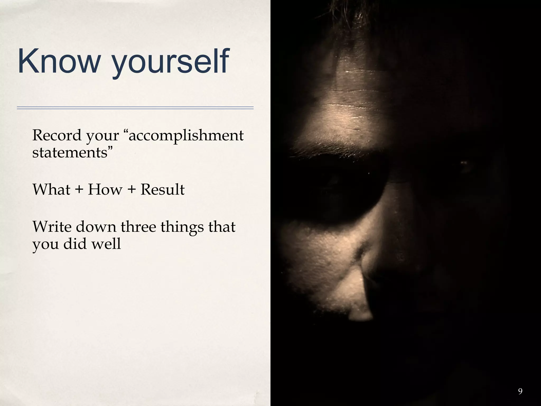 Know yourself

Record your “accomplishment
statements”

What + How + Result

Write down three things that
you did well




                               9
 