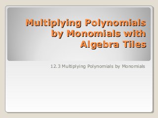 Multiplying PolynomialsMultiplying Polynomials
by Monomials withby Monomials with
Algebra TilesAlgebra Tiles
12.3 Multiplying Polynomials by Monomials
 