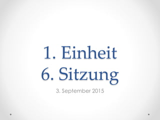 1. Einheit
6. Sitzung
3. September 2015
 