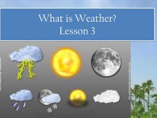 What is Weather?
Lesson 3
 