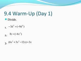 9.4 Warm-Up (Day 1)
Divide.

1. − 3d 7 ÷ (−9d 4 )


2.   8 z ÷ (−6 z 5 )


3. (6 x 3 + 3 x 2 − 12 x) ÷ 3 x
 
