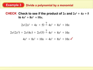 Example 3       Divide a polynomial by a monomial

CHECK Check to see if the product of 2x and 2x2 + 4x + 5
      is 4x3 + 8x2 + 10x.
                               ?
               ( 2x2 + 4x + 5) = 4x3 + 8x2 + 10x
            2x
                                   ?
   2x ( 2x2 ) + 2x (4x ) + 2x (5 ) = 4x3 + 8x2 + 10x

             4x3 + 8x2 + 10x = 4x3 + 8x2 + 10x
 