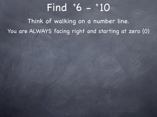 +        +
              Find 6 - 10
       Think of walking on a number line.
You are ALWAYS facing right and starting at zero (0)
 