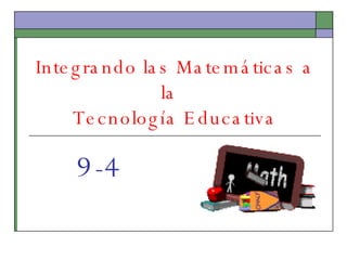 Integrando las Matemáticas a la  Tecnología Educativa 9-4 