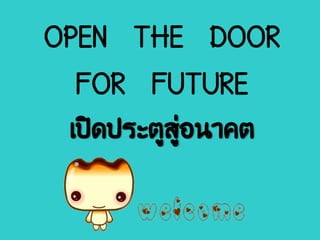 OPEN THE DOOR
FOR FUTURE
เปิดประตูสู่อนาคต
 