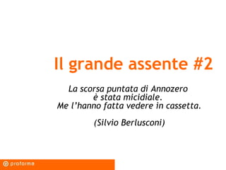 Il grande assente #2 La scorsa puntata di Annozero  è stata micidiale.  Me l’hanno fatta vedere in cassetta. (Silvio Berlusconi) 
