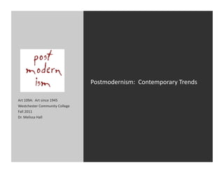 Postmodernism:	
  	
  Contemporary	
  Trends	
  

Art	
  109A:	
  	
  Art	
  since	
  1945	
  
Westchester	
  Community	
  College	
  
Fall	
  2011	
  
Dr.	
  Melissa	
  Hall	
  
 