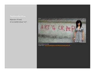 Postmodernism	
  
RejecEon	
  of	
  most	
  
of	
  our	
  beliefs	
  about	
  “art”	
  




                                             Sarah	
  Maple,	
  Art	
  is	
  Crap	
  
                                             Image	
  source:	
  	
  h_p://isiria.wordpress.com/2008/12/13/sarah-­‐maple-­‐art/	
  
 
