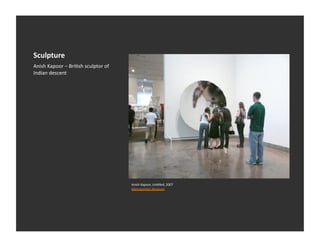 Sculpture	
  
Anish	
  Kapoor	
  –	
  BriEsh	
  sculptor	
  of	
  
Indian	
  descent	
  




                                                       Anish	
  Kapoor,	
  Un1tled,	
  2007	
  
                                                       Metropolitan	
  Museum	
  
 