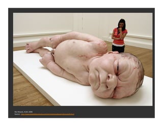 Ron	
  Mueck,	
  A	
  Girl,	
  2006	
  
Source:	
  	
  h_p://www.theslideprojector.com/art1/art1twoday/art1lecture29.html	
  
 