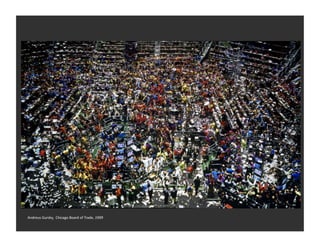 Andreus	
  Gursky,	
  	
  Chicago	
  Board	
  of	
  Trade,	
  1999	
  
 
