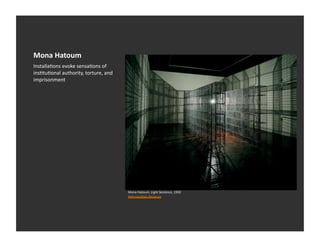 Mona	
  Hatoum	
  
InstallaEons	
  evoke	
  sensaEons	
  of	
  
insEtuEonal	
  authority,	
  torture,	
  and	
  
imprisonment	
  




                                                   Mona	
  Hatoum,	
  Light	
  Sentence,	
  1992	
  
                                                   Metropolitan	
  Museum	
  
 