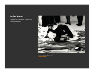 Janine	
  Antoni	
  
Loving	
  Care	
  –	
  feminist	
  update	
  on	
  
“acEon	
  painEng”	
  




                                                      Janine	
  Antoni,	
  Loving	
  Care,	
  1993	
  
                                                      Brooklyn	
  Museum	
  	
  
 