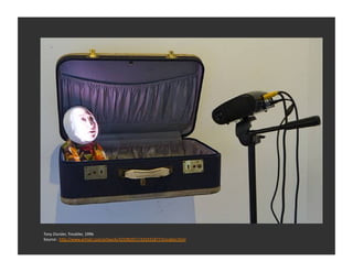Tony	
  Oursler,	
  Troubler,	
  1996	
  
Source:	
  	
  h_p://www.artnet.com/artwork/425982917/425931877/troubler.html	
  
 