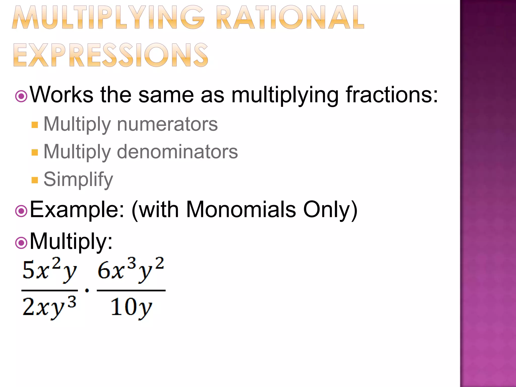  Works the same as multiplying fractions:
Multiply numerators
Multiply denominators
Simplify
Example: (with Monomials Only)
Multiply: