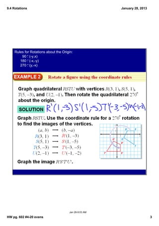 9.4 Rotations                                          January 28, 2013




    Rules for Rotations about the Origin:
         90 : (­y,x)
       180 : (­x,­y)
       270 : (y,­x)




                                      Jan 28­9:03 AM

HW pg. 602 #4­20 evens                                                    3
 