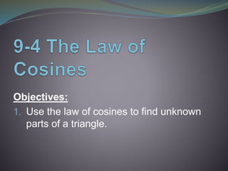 Objectives:
1. Use the law of cosines to find unknown
parts of a triangle.
 